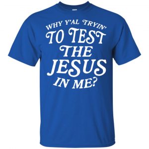 Why Y'all Trying To Test The Jesus In Me T-Shirts, Hoodie, Tank 16