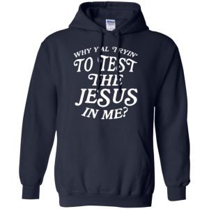 Why Y'all Trying To Test The Jesus In Me T-Shirts, Hoodie, Tank 19