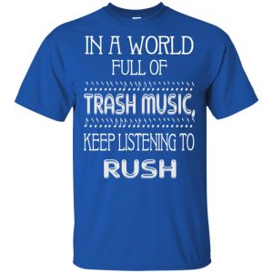 In A World Full Of Trash Music Keep Listening To Rush T-Shirts, Hoodie, Tank 16
