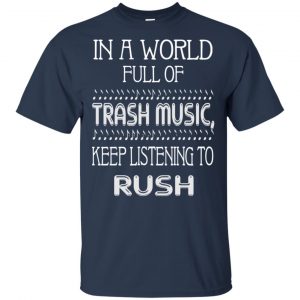 In A World Full Of Trash Music Keep Listening To Rush T-Shirts, Hoodie, Tank 17