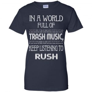 In A World Full Of Trash Music Keep Listening To Rush T-Shirts, Hoodie, Tank 24