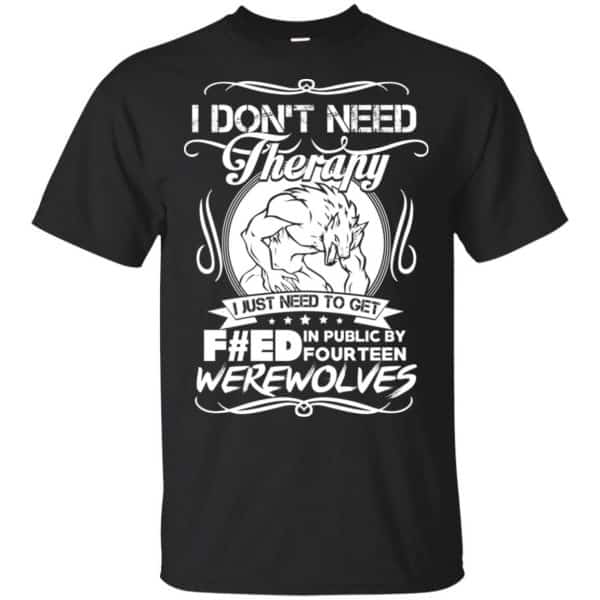 I Don't Need Therapy I Just Need To Get F#ed In Public By Fourteen Werewolves T-Shirts, Hoodie, Tank 3