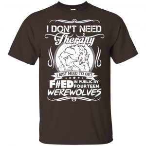 I Don't Need Therapy I Just Need To Get F#ed In Public By Fourteen Werewolves T-Shirts, Hoodie, Tank 15