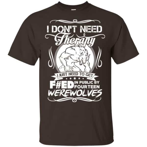 I Don't Need Therapy I Just Need To Get F#ed In Public By Fourteen Werewolves T-Shirts, Hoodie, Tank 4