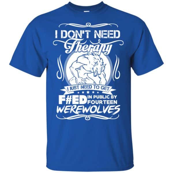 I Don't Need Therapy I Just Need To Get F#ed In Public By Fourteen Werewolves T-Shirts, Hoodie, Tank 5