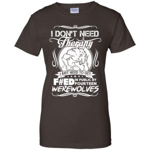 I Don't Need Therapy I Just Need To Get F#ed In Public By Fourteen Werewolves T-Shirts, Hoodie, Tank 23