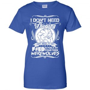 I Don't Need Therapy I Just Need To Get F#ed In Public By Fourteen Werewolves T-Shirts, Hoodie, Tank 25