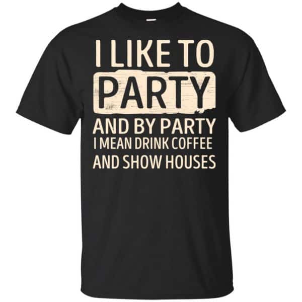 I Like To Party And By Party I Mean Drink Coffee And Show Houses T-Shirts, Hoodie, Tank 3