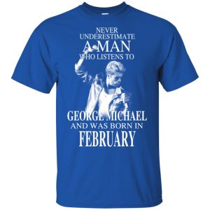 A Man Who Listens To George Michael And Was Born In February T-Shirts, Hoodie, Tank Apparel 2