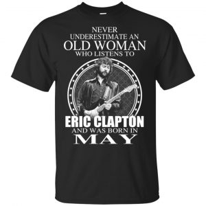An Old Woman Who Listens To Eric Clapton And Was Born In May T-Shirts, Hoodie, Tank Apparel