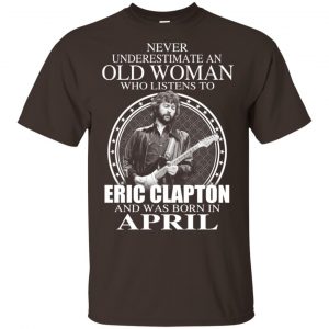 An Old Woman Who Listens To Eric Clapton And Was Born In April T-Shirts, Hoodie, Tank Apparel 2