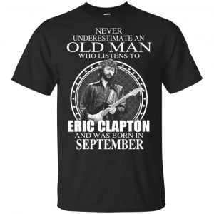 An Old Man Who Listens To Eric Clapton And Was Born In September T-Shirts, Hoodie, Tank Apparel