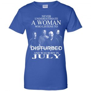 A Woman Who Listens To Disturbed And Was Born In July T-Shirts, Hoodie, Tank 25