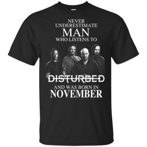 Never Underestimate Man Who Listens To Disturbed And Was Born In November T-Shirts, Hoodie, Tank Apparel