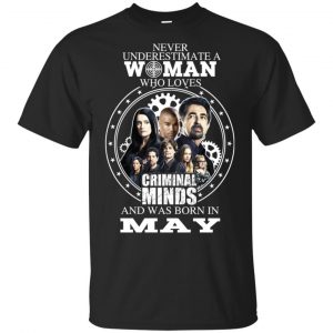 Never Underestimate A Woman Who Loves Criminal Minds And Was Born In May T-Shirts, Hoodie, Tank Apparel