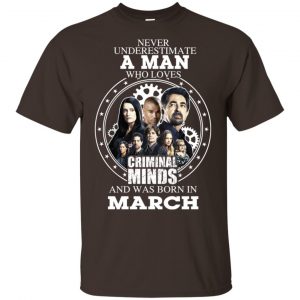 A Man Who Loves Criminal Minds And Was Born In March T-Shirts, Hoodie, Tank 17