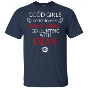Supernatural: Good Girls Go To Heaven May Girl Go Hunting With Dean T-Shirts, Hoodie, Tank 17