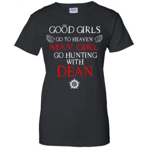 Supernatural: Good Girls Go To Heaven May Girl Go Hunting With Dean T-Shirts, Hoodie, Tank 22