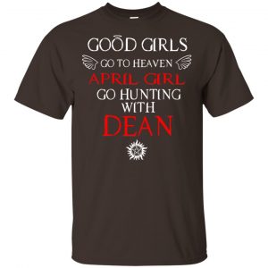 Supernatural: Good Girls Go To Heaven April Girl Go Hunting With Dean T-Shirts, Hoodie, Tank 15