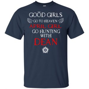 Supernatural: Good Girls Go To Heaven April Girl Go Hunting With Dean T-Shirts, Hoodie, Tank 17 Supernatural: Good Girls Go To Heaven April Girl Go Hunting With Dean T-Shirts, Hoodie, Tank 17