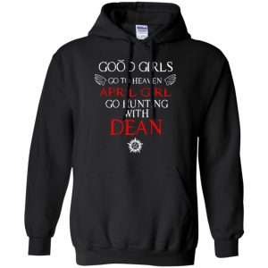 Supernatural: Good Girls Go To Heaven April Girl Go Hunting With Dean T-Shirts, Hoodie, Tank 18