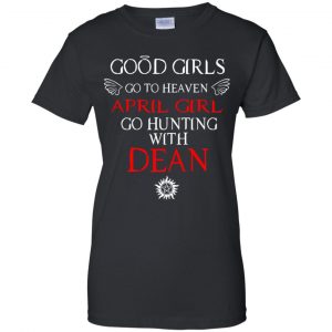 Supernatural: Good Girls Go To Heaven April Girl Go Hunting With Dean T-Shirts, Hoodie, Tank 22