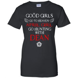 Supernatural: Good Girls Go To Heaven April Girl Go Hunting With Dean T-Shirts, Hoodie, Tank 22 Supernatural: Good Girls Go To Heaven April Girl Go Hunting With Dean T-Shirts, Hoodie, Tank 22