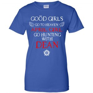 Supernatural: Good Girls Go To Heaven April Girl Go Hunting With Dean T-Shirts, Hoodie, Tank 25