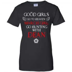 Supernatural: Good Girls Go To Heaven March Girl Go Hunting With Dean T-Shirts, Hoodie, Tank 22