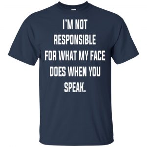 I'm Not Responsible For What My Face Does When You Speak T-Shirts, Hoodie, Tank 17 I'm Not Responsible For What My Face Does When You Speak T-Shirts, Hoodie, Tank 17