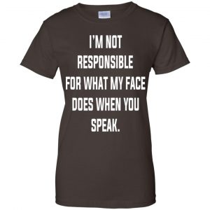 I'm Not Responsible For What My Face Does When You Speak T-Shirts, Hoodie, Tank 23 I'm Not Responsible For What My Face Does When You Speak T-Shirts, Hoodie, Tank 23