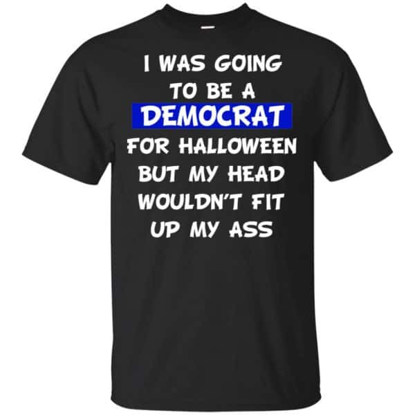 I Was Going To Be A Democrat For Halloween But My Head Wouldn't Fit Up My Ass T-Shirts, Hoodie, Tank 3