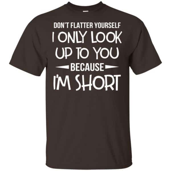 Don't Flatter Yourself I Only Look Up To You Because I'm Shorts T-Shirts, Hoodie, Tank 4
