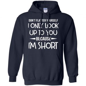Don't Flatter Yourself I Only Look Up To You Because I'm Shorts T-Shirts, Hoodie, Tank 19