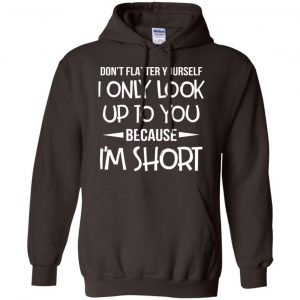 Don't Flatter Yourself I Only Look Up To You Because I'm Shorts T-Shirts, Hoodie, Tank 20