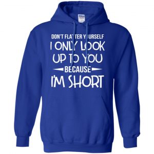 Don't Flatter Yourself I Only Look Up To You Because I'm Shorts T-Shirts, Hoodie, Tank 21