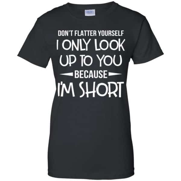 Don't Flatter Yourself I Only Look Up To You Because I'm Shorts T-Shirts, Hoodie, Tank 11