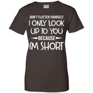 Don't Flatter Yourself I Only Look Up To You Because I'm Shorts T-Shirts, Hoodie, Tank 23