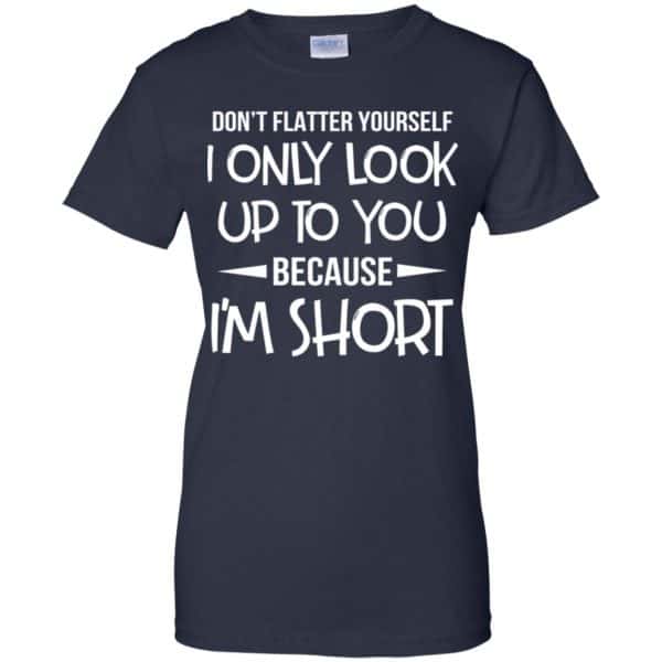 Don't Flatter Yourself I Only Look Up To You Because I'm Shorts T-Shirts, Hoodie, Tank 13