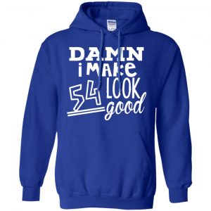 Damn I Make 54 Look Good T-Shirts, Hoodie, Tank 21