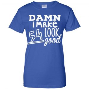 Damn I Make 54 Look Good T-Shirts, Hoodie, Tank 25