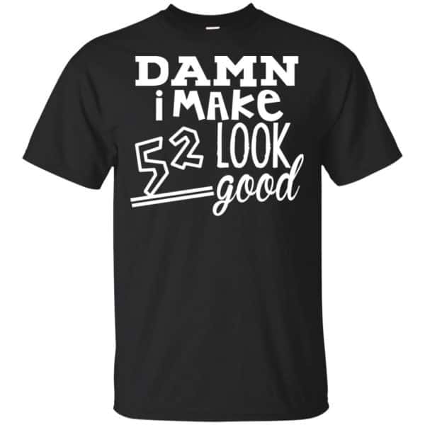 Damn I Make 52 Look Good T-Shirts, Hoodie, Tank 3