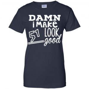 Damn I Make 51 Look Good T-Shirts, Hoodie, Tank 24