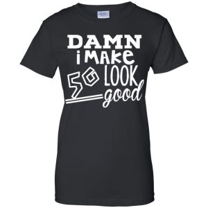 Damn I Make 50 Look Good T-Shirts, Hoodie, Tank 22