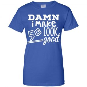 Damn I Make 50 Look Good T-Shirts, Hoodie, Tank 25