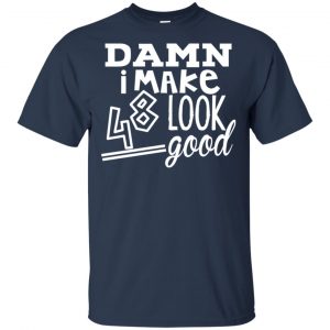 Damn I Make 48 Look Good T-Shirts, Hoodie, Tank 17 Damn I Make 48 Look Good T-Shirts, Hoodie, Tank 17