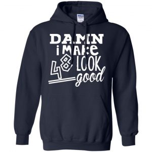 Damn I Make 48 Look Good T-Shirts, Hoodie, Tank 19 Damn I Make 48 Look Good T-Shirts, Hoodie, Tank 19