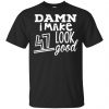 Damn I Make 47 Look Good T-Shirts, Hoodie, Tank 1 Damn I Make 47 Look Good T-Shirts, Hoodie, Tank 1