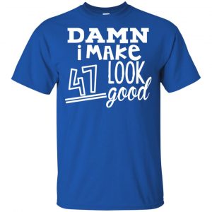 Damn I Make 47 Look Good T-Shirts, Hoodie, Tank 16