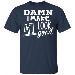 Damn I Make 47 Look Good T-Shirts, Hoodie, Tank 17